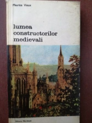 Lumea constructorilor medievali- Maurice Vieux foto