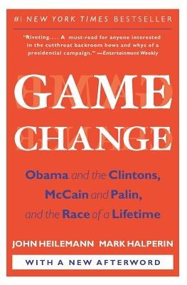 Game Change: Obama and the Clintons, McCain and Palin, and the Race of a Lifetime