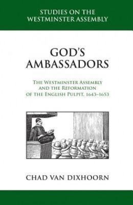 God&amp;#039;s Ambassadors: The Westminster Assembly and the Reformation of the English Pulpit, 1643-1653 foto