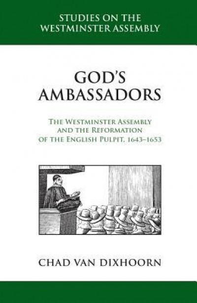 God&#039;s Ambassadors: The Westminster Assembly and the Reformation of the English Pulpit, 1643-1653