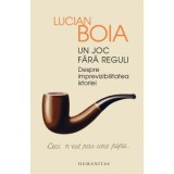 Un joc fara reguli. Despre imprevizibilitatea istoriei - Lucian Boia