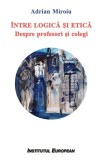 Intre logica si etica. Despre profesori si colegi - Adrian Miroiu - Editura Institutul European
