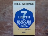 7 lectii de succes pe timp de criza &ndash; Bill George, 2010