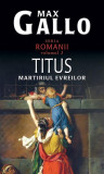 Titus, martirul evreilor. Romanii (Vol. III) - Paperback brosat - Max Gallo - RAO