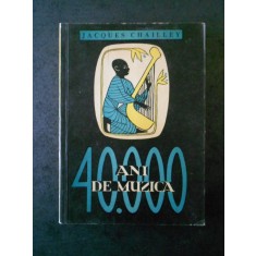JACQUES CHAILLEY - 40.000 ANI DE MUZICA. OMUL DESCOPERIND MUZICA