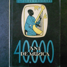 JACQUES CHAILLEY - 40.000 ANI DE MUZICA. OMUL DESCOPERIND MUZICA