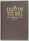 THE LIGHT ON THE HILL , THE AUSTRALIAN LABOR PARTY 1891 -1991 by ROSS McMULLIN , APARUTA 1991