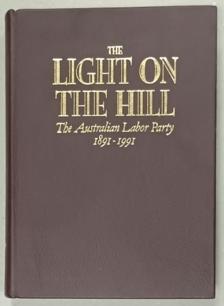 THE LIGHT ON THE HILL , THE AUSTRALIAN LABOR PARTY 1891 -1991 by ROSS McMULLIN , APARUTA 1991