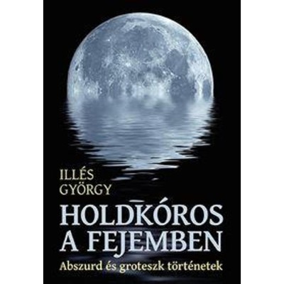 Holdk&amp;oacute;ros a fejemben - Abszurd &amp;eacute;s groteszk t&amp;ouml;rt&amp;eacute;netek - Ill&amp;eacute;s Gy&amp;ouml;rgy foto