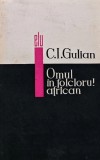 Omul in folclorul african - C.I. Gulian, 1967, 375 pagini, Editura Literatura Universala, Stare Buna, Folclor