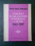 VALERIU FLORIN DOBRINESCU - ROMANIA SI ORGANIZAREA POSTBELICA A LUMII 1945-1947