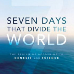 Seven Days That Divide the World: The Beginning According to Genesis and Science