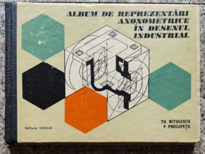 Album De Reprezentari Axonometrice In Desenul Industrial - Th. Nitulescu P. Precupetu , A58