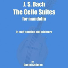 J. S. Bach the Cello Suites for Mandolin: The Complete Suites for Unaccompanied Cello Transposed and Transcribed for Mandolin in Staff Notation and Ta