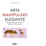Arta manipularii elegante. Instrumentele de persuasiune ale oamenilor onesti - Christophe Carre