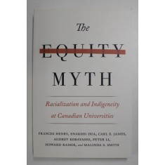 THE EQUITY MYTH - RACIALIZATION AND INDIGENEITY AT CANADIAN UNIVERSITIES by FRANCES HENRY ...MALINDA S. SMITH , 2017