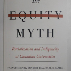 THE EQUITY MYTH - RACIALIZATION AND INDIGENEITY AT CANADIAN UNIVERSITIES by FRANCES HENRY ...MALINDA S. SMITH , 2017