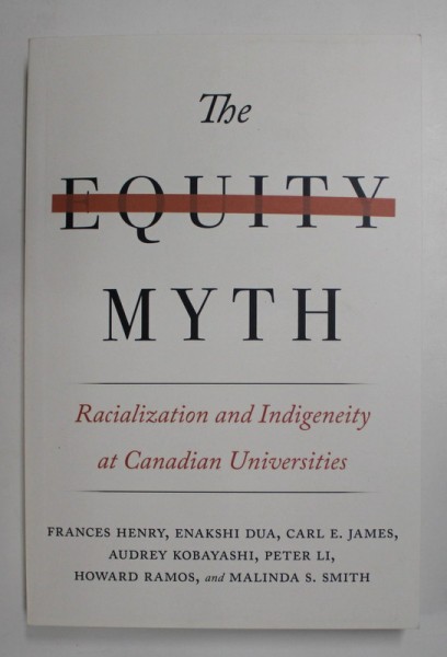 THE EQUITY MYTH - RACIALIZATION AND INDIGENEITY AT CANADIAN UNIVERSITIES by FRANCES HENRY ...MALINDA S. SMITH , 2017