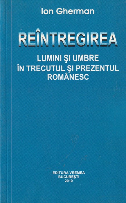 ION GHERMAN - REINTREGIREA ( LUMINI SI UMBRE IN TRECUTUL SI PREZENTUL ROMANESC )