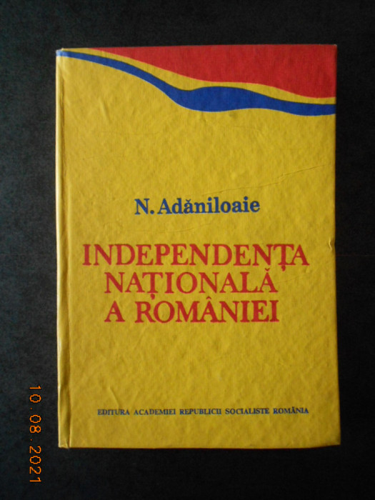 N. ADANILOAIE - INDEPENDENTA NATIONALA A ROMANIEI (1986, autograf si dedicatie)