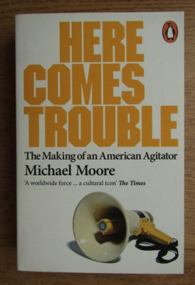 Here comes trouble : the making of an American agitator / Michael Moore foto