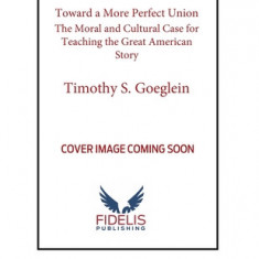 Toward a More Perfect Union: The Moral and Cultural Case for Teaching the Great American Story