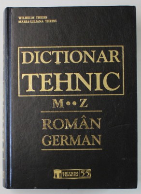 DICTIONAR TEHNIC ROMAN - GERMAN , LITERELE M-Z de WILHELM THEISS si MARIA - LILIANA THEISS , 2005 foto