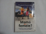 Mama sau femeie? O polemica despre maternitate ca o noua forma de sclavie - Elisabeth Badinter - carte noua sigilata.