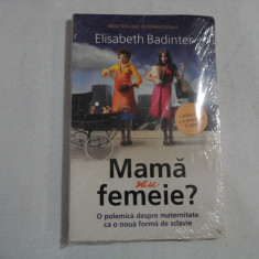 Mama sau femeie? O polemica despre maternitate ca o noua forma de sclavie - Elisabeth Badinter - carte noua sigilata.