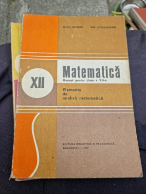 Nicu Boboc, Ion Colojoara - Matematica. Manual Pentru clasa a XII-a. Elemente de Analiza Matematica foto