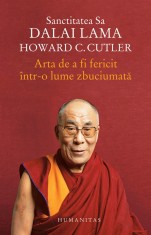 Arta De A Fi Fericit Intr-O Lume Zbuciumata, Dalai Lama, Howard C. Cutler - Editura Humanitas
