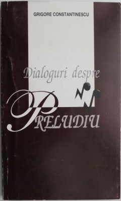 Dialoguri depre Preludiu (1972-1997) &amp;ndash; Grigore Constantinescu foto