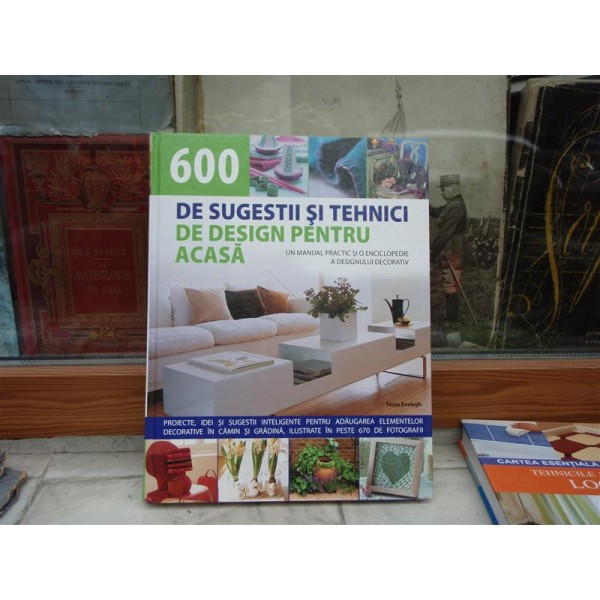 600 de sugestii si tehnici de design pentru acasa , Tessa Evelegh , 2008