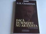 G. K. CHESTERTON,&quot;DACA DUMNEZEU NU AR EXISTA&quot;... SI ALTE ESEURI