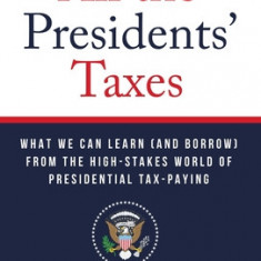 All the Presidents' Taxes: What We Can Learn (and Borrow) from the High-Stakes World of Presidential Tax-Paying