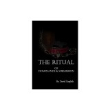 The Ritual of Dominance &amp; Submission: A Guide to High Protocol Dominance &amp; Submission