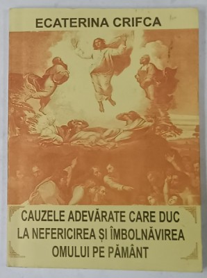 CAUZELE ADEVARATE CARE DUC LA NEFERICIREA SI IMBOLNAVIREA OMULUI PE PAMANT de ECATERINA CRIFCA , 2001 , DEDICATIE * foto