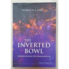 THE INVERTED BOWL , INTRODUCTORY ACCOUNTS OF THE UNIVERSE AND ITS LIFE by GEORGE H.A. COLE , 2010 , PREZINTA HALOURI DE APA *