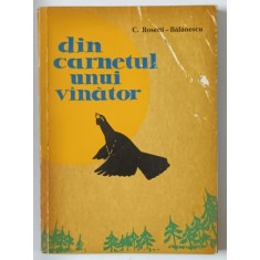 DIN CARNETUL UNUI VANATOR de C. ROSETTI - BALANESCU , 1963 , LIPSA COPERTA SPATE