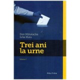 Dan Mihalache, Iulia Huiu - Trei ani la urne vol. I - 114907