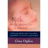 Nők, akik szeretik a szexet - Mindennapi nők elbesz&eacute;l&eacute;sei a gy&ouml;ny&ouml;rh&ouml;z, intimit&aacute;shoz &eacute;s ekszt&aacute;zishoz vezető &uacute;tjaikr&oacute;l - Gina Ogden