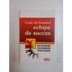 CUM SA FORMEZI ECHIPE DE SUCCES de KEN BLANCHARD , ALAN RANDOLPH , PETER GRAZIER , 2008