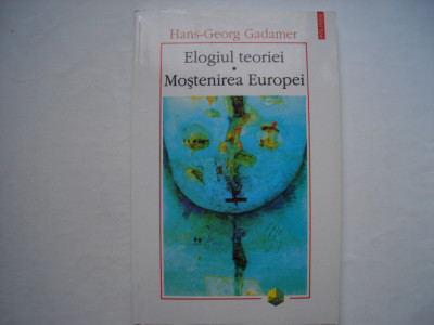 Elogiul teoriei. Mostenirea Europei - Hans-Georg Gadamer foto