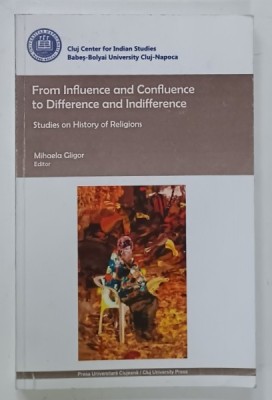 FROM INFLUENCE AND CONFLUENCE TO DIFFERENCE AND INDIFFERENCE , STUDIES ON HISTORY OR RELIGIONS , editor MIHAELA GLIGOR , 2015, DEDICATIE * foto