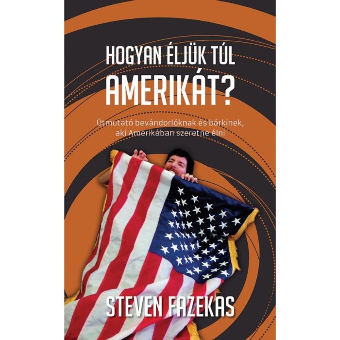 Hogyan &eacute;lj&uuml;k t&uacute;l Amnerik&aacute;t? &Uacute;tmutat&oacute; bev&aacute;ndorl&oacute;knak &eacute;s b&aacute;rkinek, aki Amerik&aacute;ban szeretne &eacute;lni - Fazekas