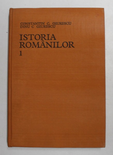 ISTORIA ROMANILOR de CONSTANTIN C. GIURESCU si DINU C. GIURESCU , VOLUMUL I - DIN CELE MAI VECHI TIMPURI PANA LA INTEMEIEREA STATELOR ROMANESTI , 1975