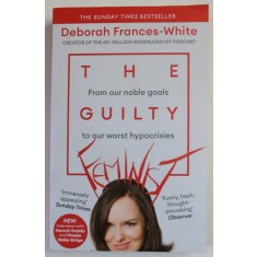 THE GUILTY FEMINIST , FROM OUR NOBLE GOALS TO OUR WORST HYPOCRISIES by DEBORAH FRANCES - WHITE , 2019