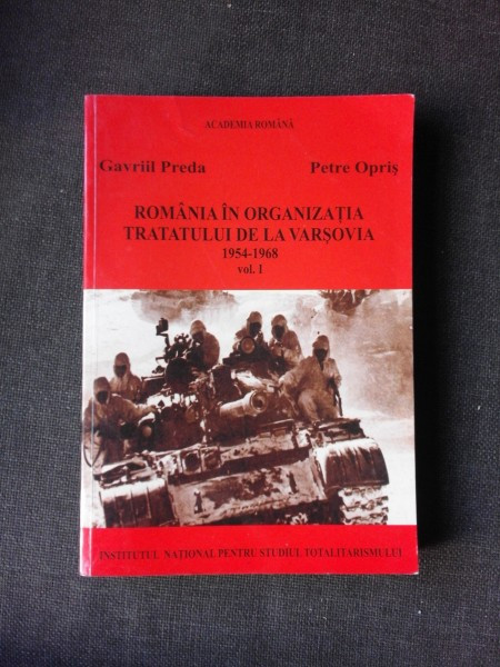 ROMANIA IN ORGANIZATIA TRATATULUI DE LA VARSOVIA 1954-1968 - GAVRIIL PREDA VOL.I