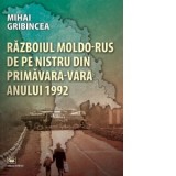 Razboiul moldo-rus de pe Nistru din primavara-vara anului 1992 - Mihai Gribincea