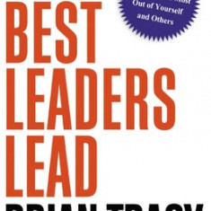 How the Best Leaders Lead: Proven Secrets to Getting the Most Out of Yourself and Others